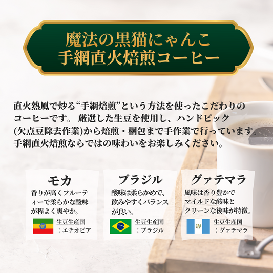 魔法の黒猫にゃんこ手網直火焙煎コーヒー:直火熱風で炒る手編み焙煎という方法を使ったこだわりのコーヒーです。厳選した生豆を使用し、ハンドピックから焙煎・梱包まで手作業で行っています。モカ、ブラジル、グアテマラの3種類あります。